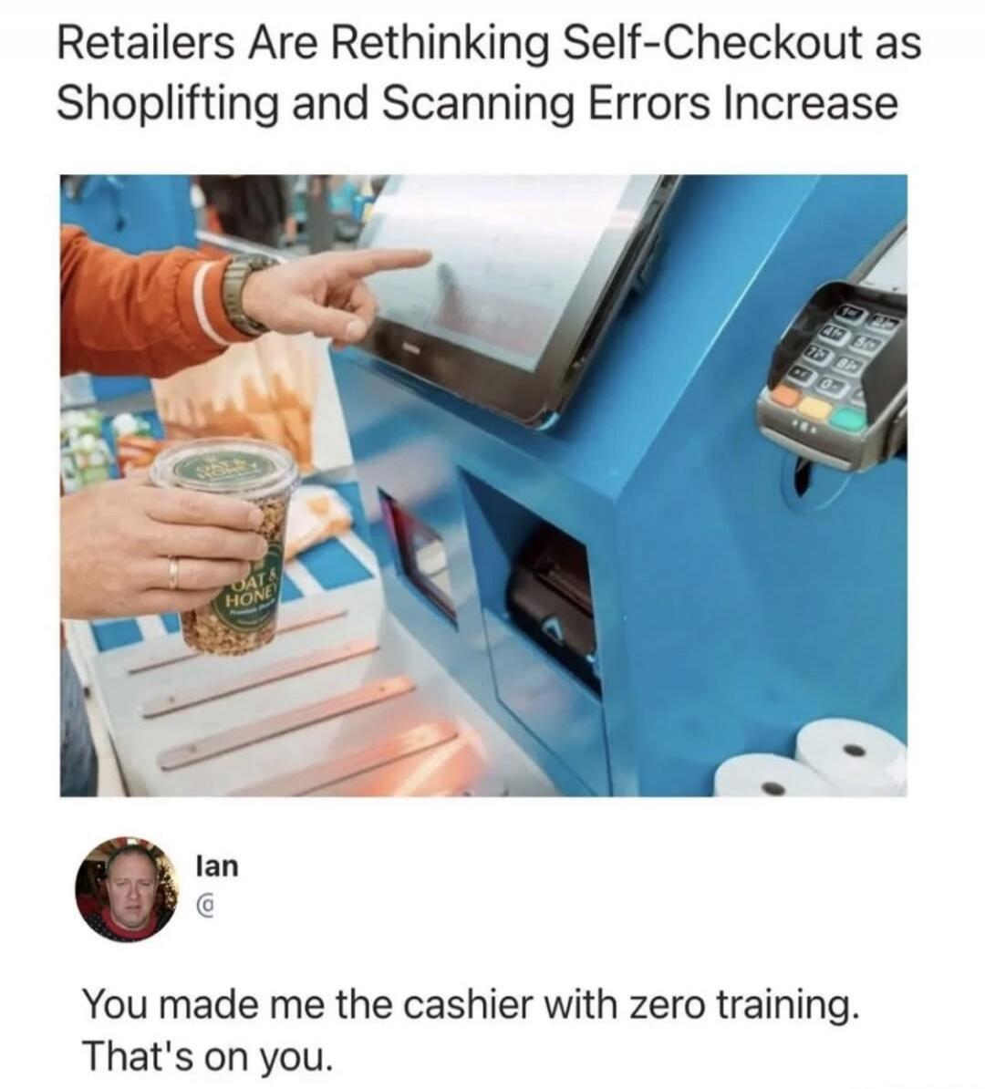 Retailers Are Rethinking Self-Checkout as Shoplifting and Scanning Errors Increase. OAT & HONEY. Ian. You made me the cashier with zero training. That's on you.