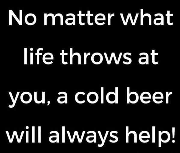 No matter what life throws at you, a cold beer will always help!