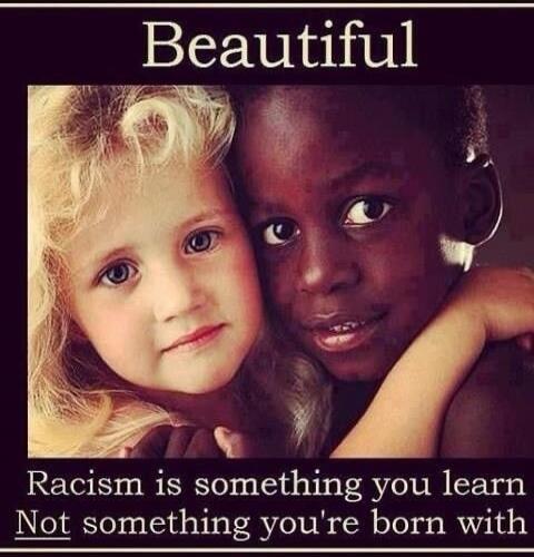 Beautiful Racism is something you learn Not something you're born with