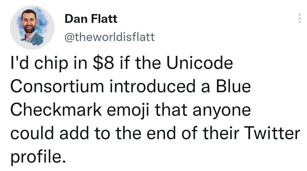 Q Dan Flatt theworldisflatt Id chip in 8 if the Unicode Consortium introduced a Blue Checkmark emoji that anyone could add to the end of their Twitter profile