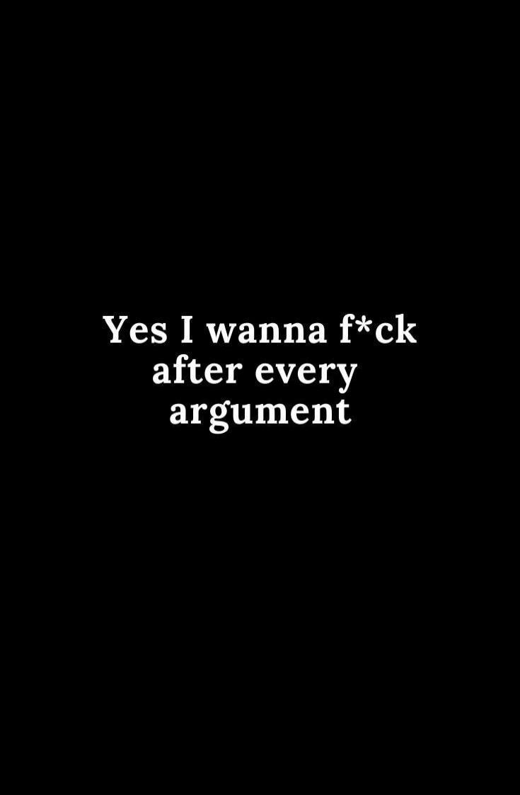 Yes I wanna f*ck after every argument