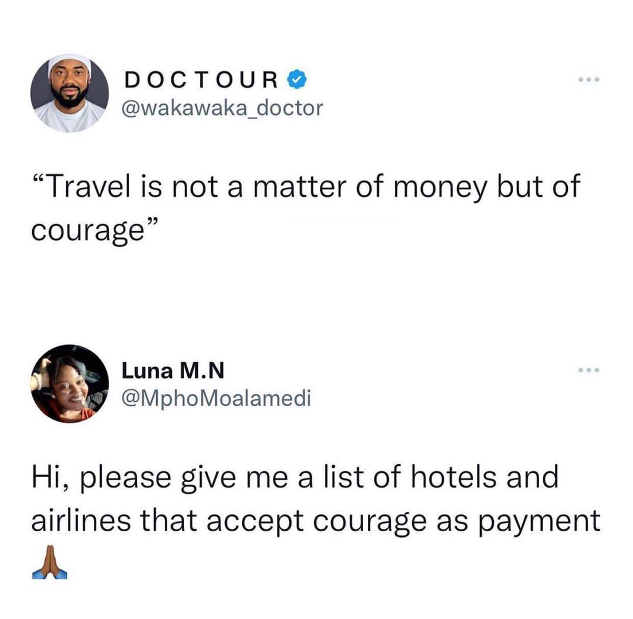 DOCTOUR wakawaka_doctor Travel is not a matter of money but of courage Luna MN MphoMoalamedi Hi please give me a list of hotels and airlines that accept courage as payment A