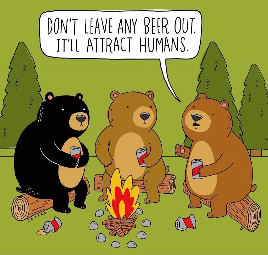 DON'T LEAVE ANY BEER OUT. IT'LL ATTRACT HUMANS.
