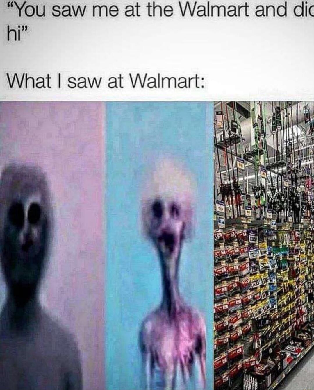 You saw me at the Walmart and dic hi What saw at Walmart