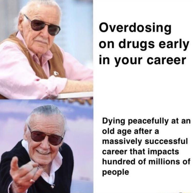 Overdosing on drugs early in your career s Dying peacefully at an old age after a massively successful career that impacts hundred of millions of people