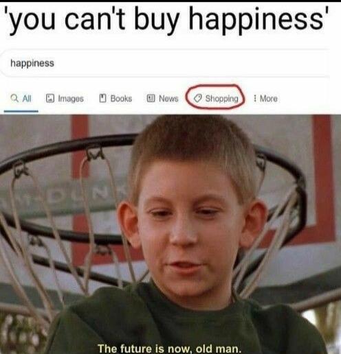 you cant buy happiness happiness The future is now old man 4