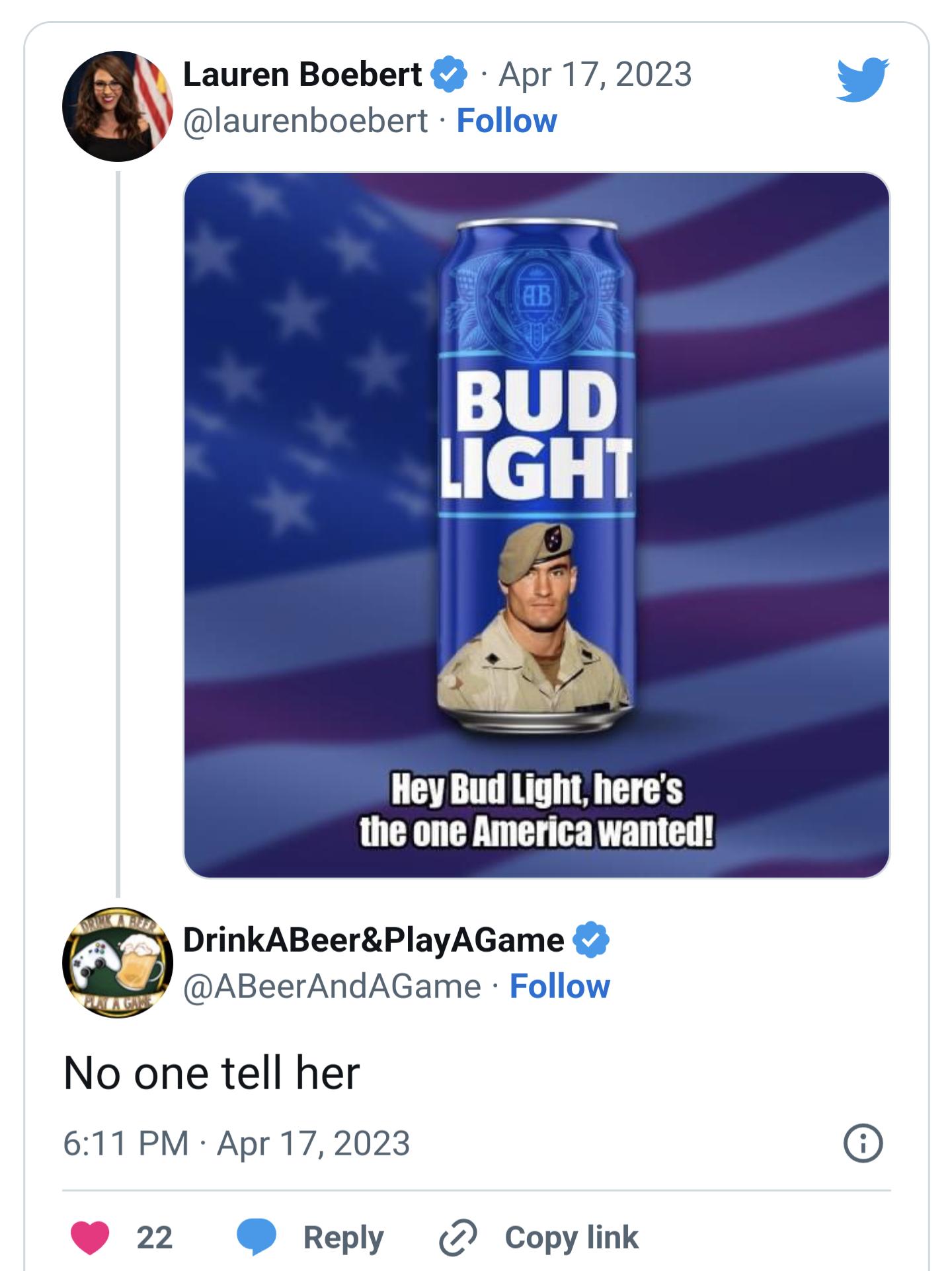 Lauren Boebert Apr 172023 laurenboebert Follow Hey Bud Light heres the one America wanted m DrinkABeerPlayAGame ABeerAndAGame Follow o No one tell her 611 PM Apr 172023 22 Reply 2 Copylink