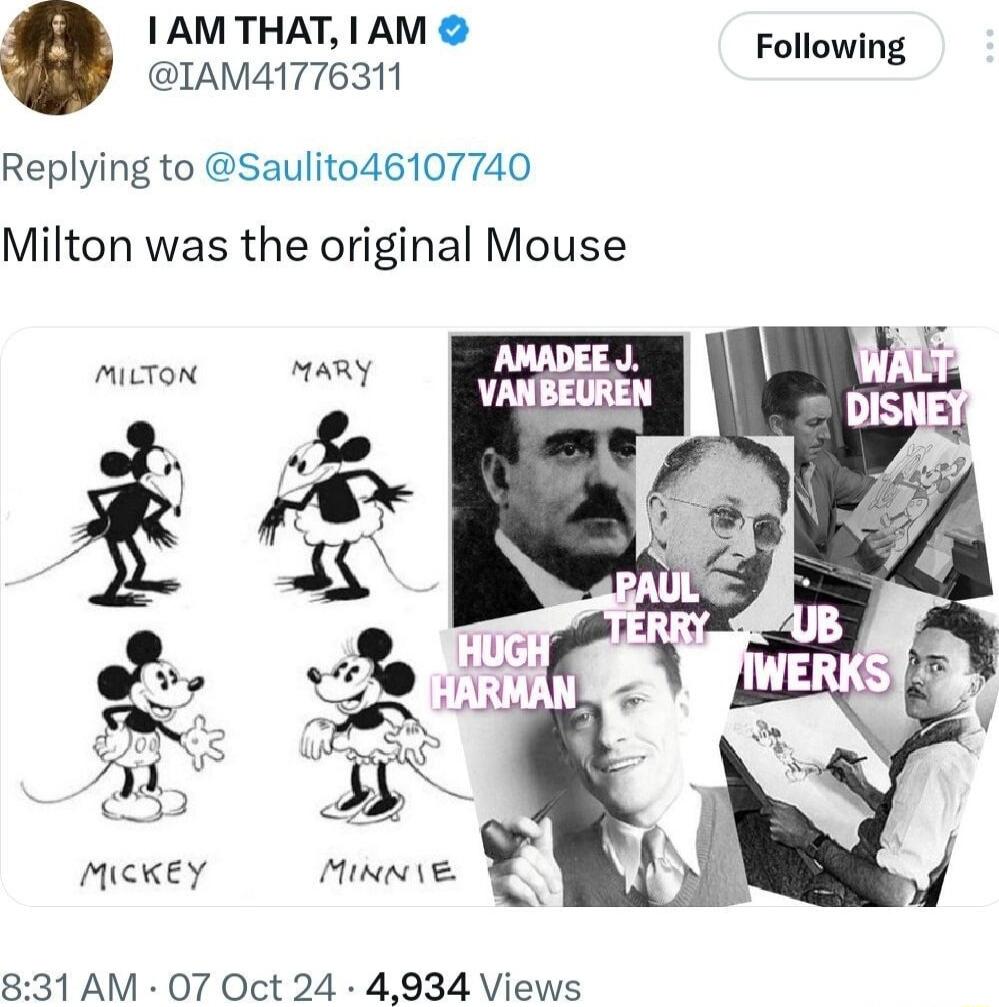 AMTHAT AM Following IAMA1776311 Replying to Saulito46107740 Milton was the original Mouse Minei e T 831 AM 07 Oct 24 4934 Views MicKEY
