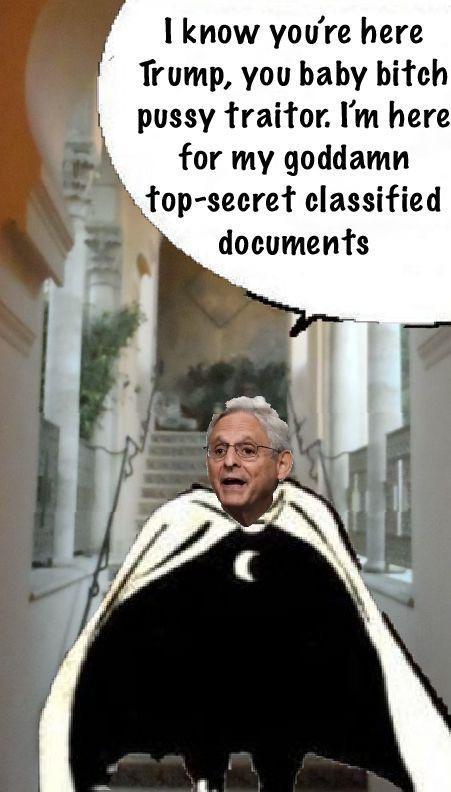 1 know youre here Trump you baby bitch pussy traitor Im here j for my goddamn top secret classified documents