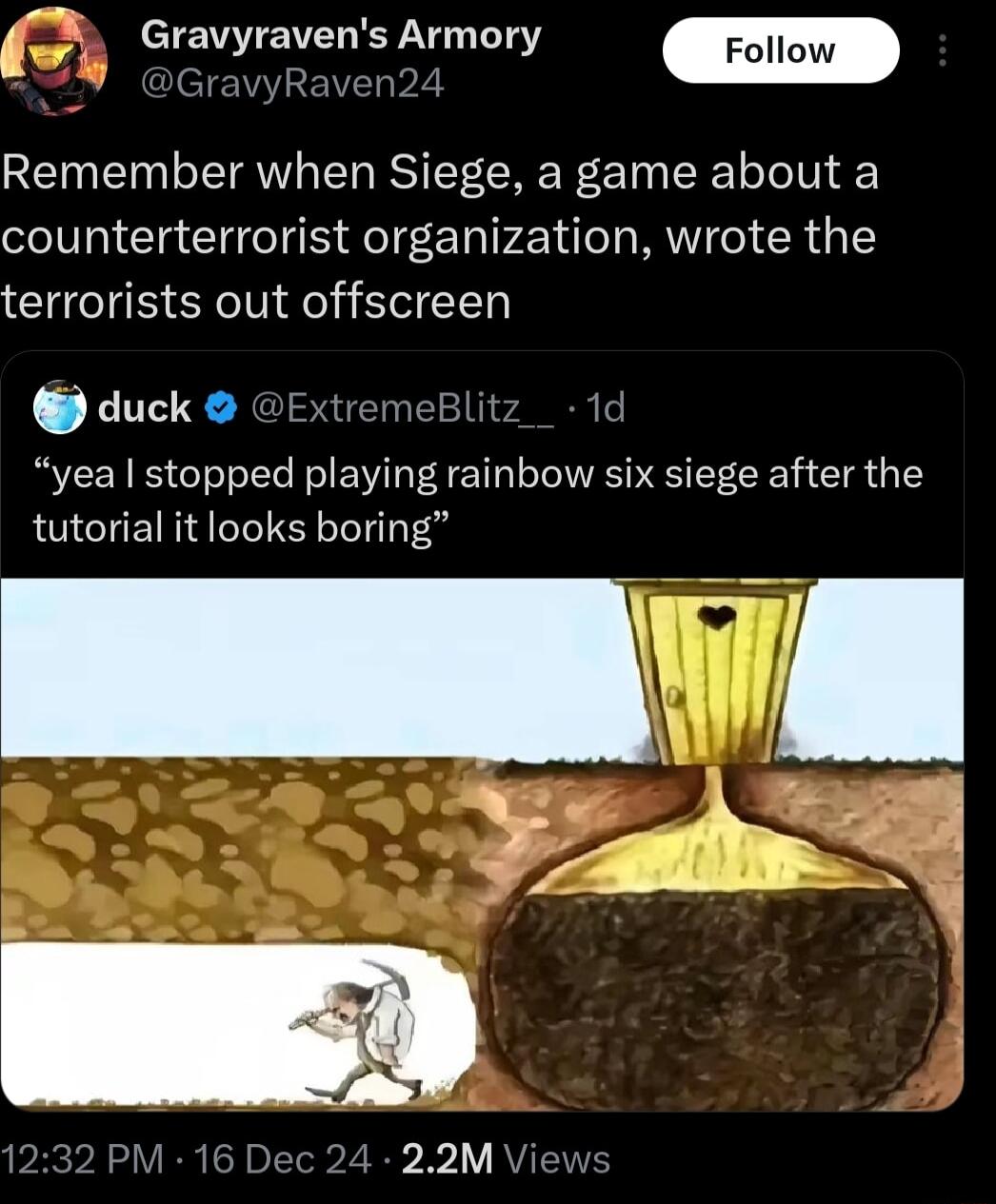 6 Gravyravens Armory m Remember when Siege a game about a counterterrorist organization wrote the terrorists out offscreen duck ExtremeBlit 1 yea stopped playing rainbow six siege after the tutorial it looks boring