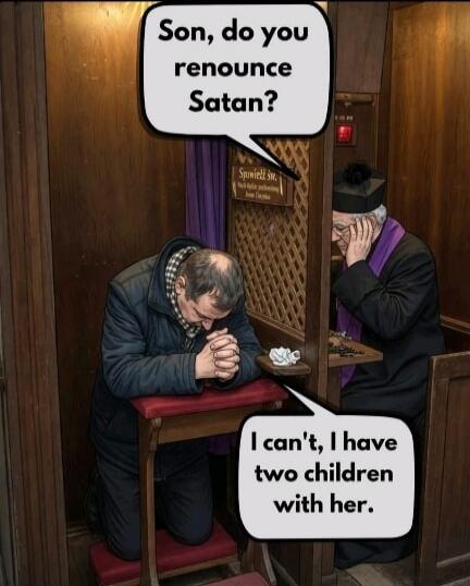 Son, do you renounce Satan? I can't, I have two children with her.