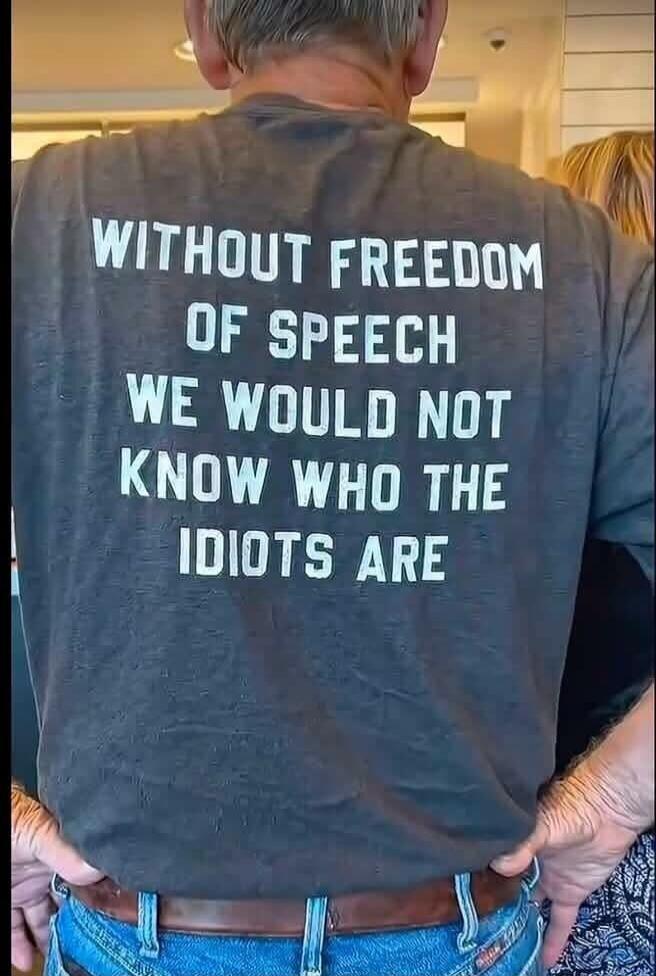 WITHOUT FREEDOM OF SPEECH WE WOULD NOT KNOW WHO THE IDIOTS ARE