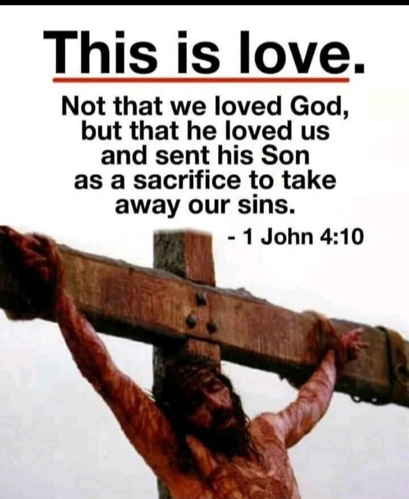 This is love. Not that we loved God, but that he loved us and sent his Son as a sacrifice to take away our sins. - 1 John 4:10