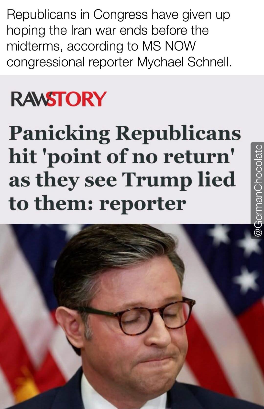 Republicans in Congress have given up hoping the Iran war ends before the midterms, according to MS NOW congressional reporter Mychael Schnell. RAWSTORY. Panicking Republicans hit 'point of no return' as they see Trump lied to them: reporter. @GermanChocolate