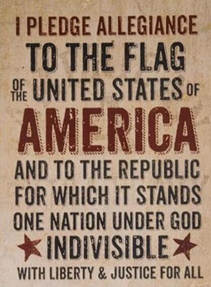 I PLEDGE ALLEGIANCE TO THE FLAG OF THE UNITED STATES OF AMERICA AND TO THE REPUBLIC FOR WHICH IT STANDS ONE NATION UNDER GOD INDIVISIBLE WITH LIBERTY & JUSTICE FOR ALL