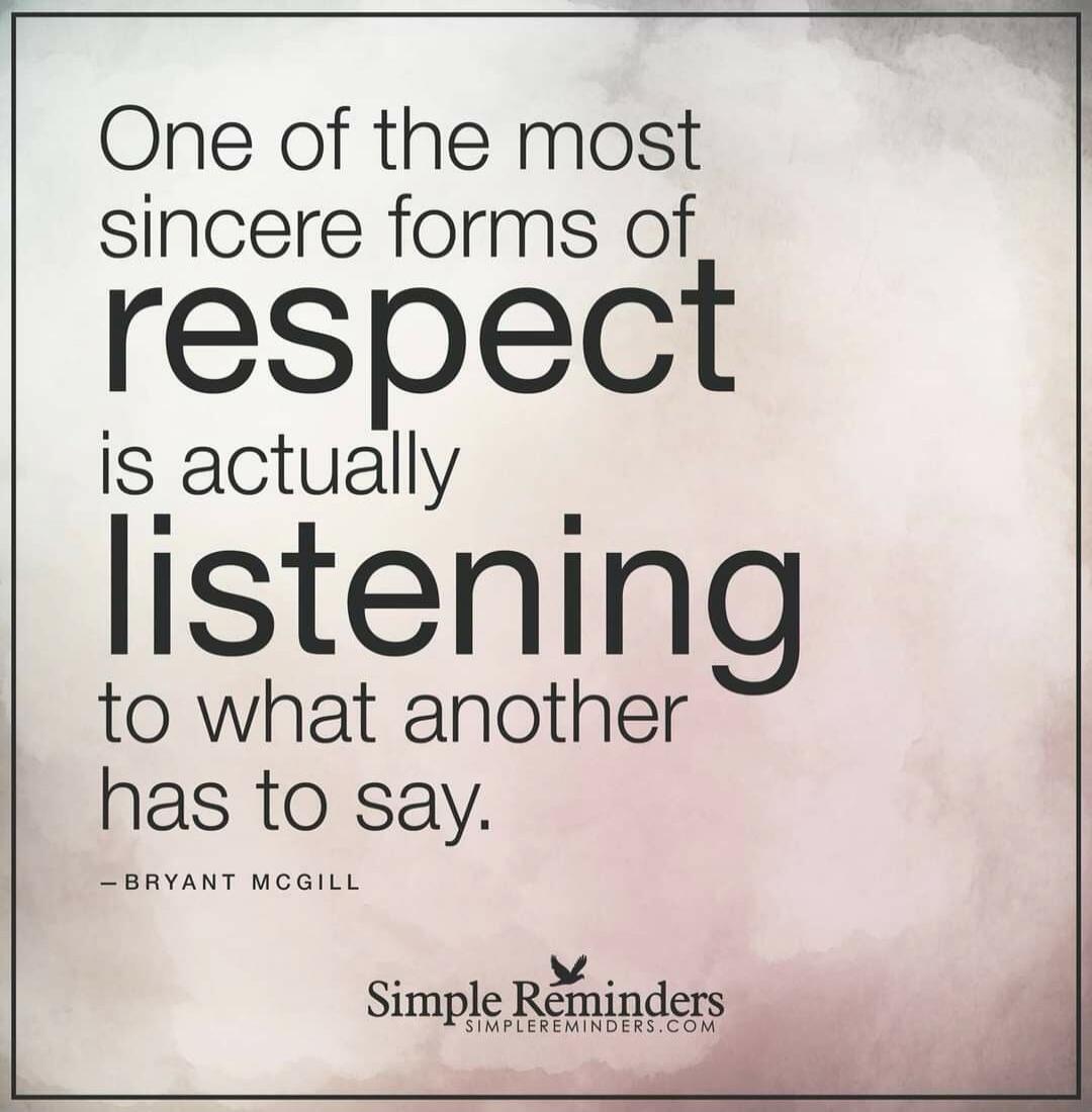 One of the most sincere forms of respect is actually listening to what another has to say. — Bryant McGill