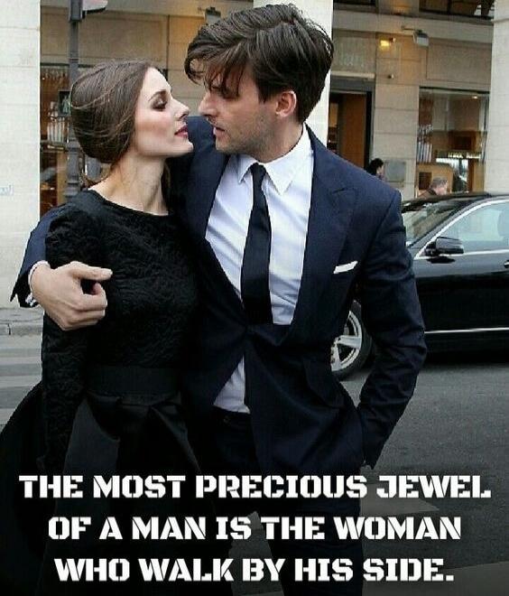 THE MOST PRECIOUS JEWEL OF A MAN IS THE WOMAN WHO WALK BY HIS SIDE.