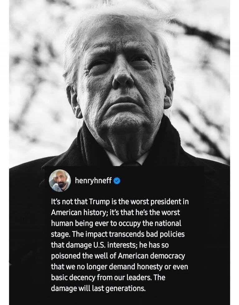 It's not that Trump is the worst president in American history; it's that he's the worst human being ever to occupy the national stage. The impact transcends bad policies that damage U.S. interests; he has so poisoned the well of American democracy that we no longer demand honesty or even basic decency from our leaders. The damage will last generat