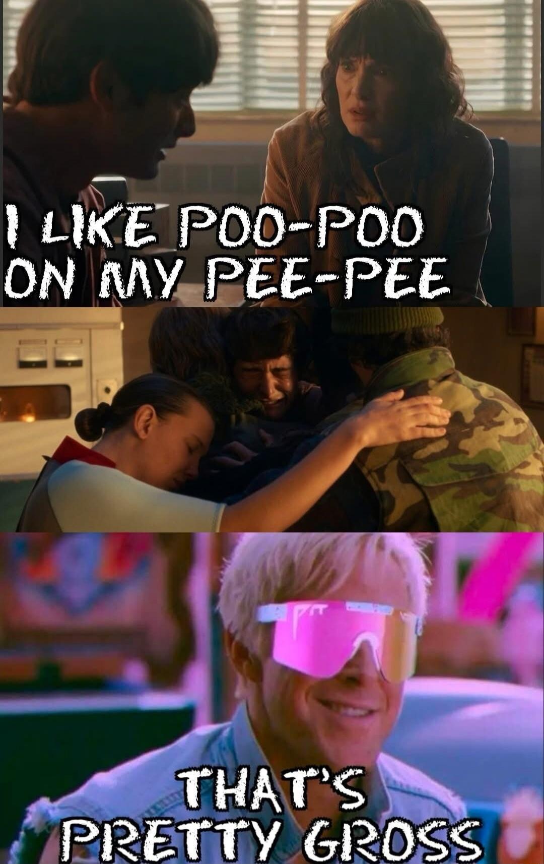 I LIKE POO-POO ON MY PEE-PEE
THAT'S PRETTY GROSS