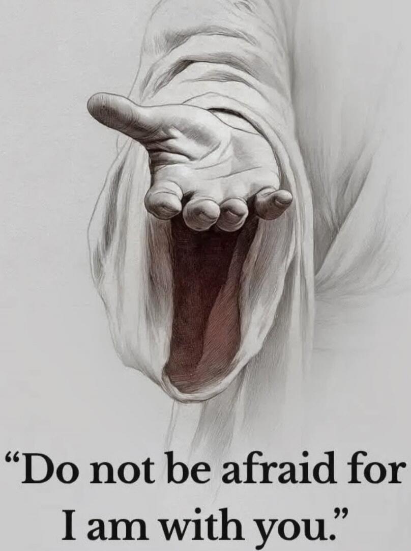 Do not be afraid for I am with you.