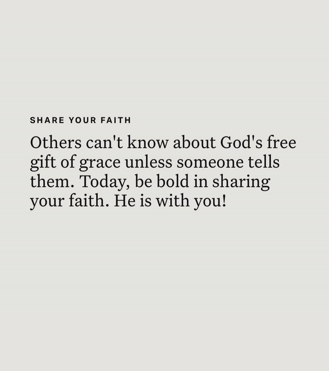 SHARE YOUR FAITH Others can't know about God's free gift of grace unless someone tells them. Today, be bold in sharing your faith. He is with you!