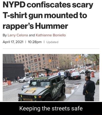 NYPD confiscates scary T shirt gun mounted to rappers Hummer By Larry 2 and Kathianne Boni April 172021 1028pm Keeping the streets safe