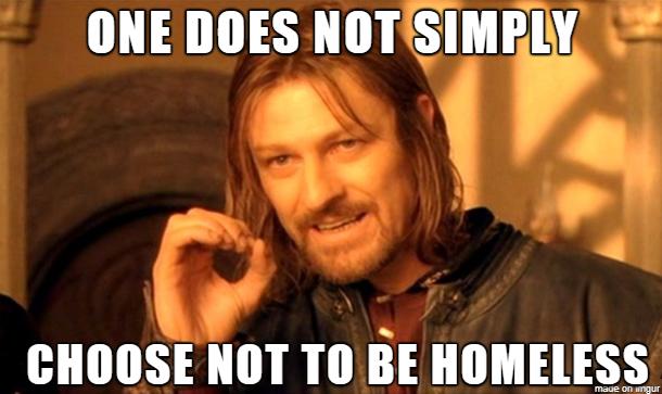 ONE DOES NOTSIMPLY CHOOSE NOT T0 BE HOMELESS