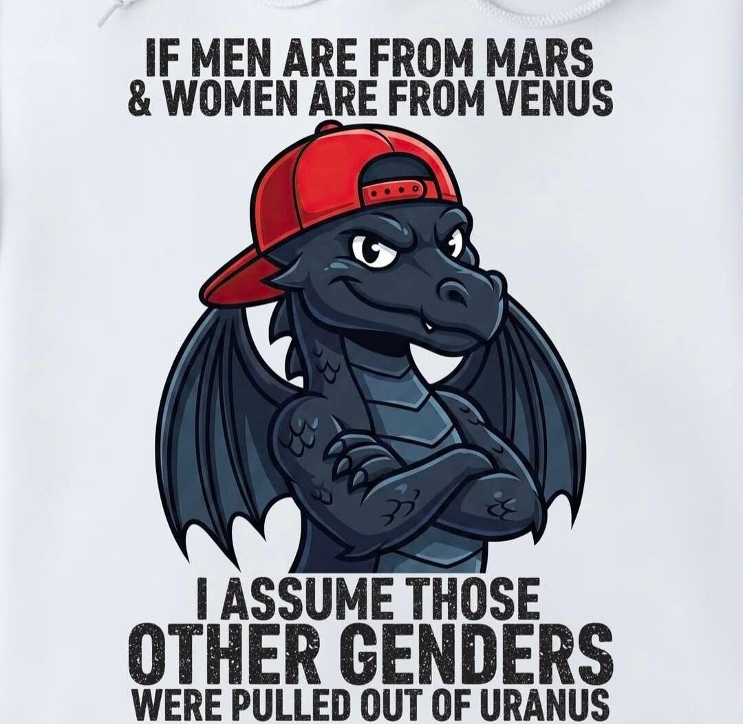 IF MEN ARE FROM MARS & WOMEN ARE FROM VENUS I ASSUME THOSE OTHER GENDERS WERE PULLED OUT OF URANUS