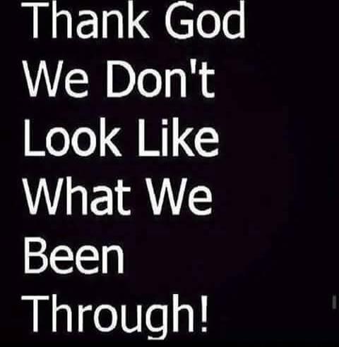 Thank God We Don't Look Like What We Been Through!