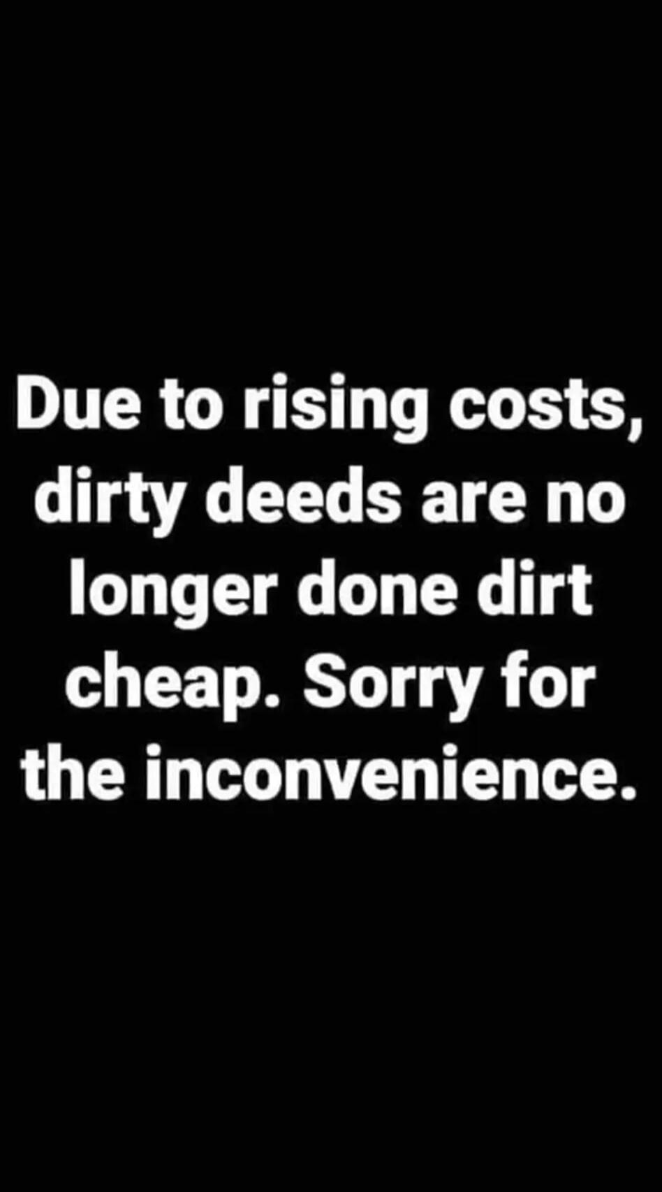 Due to rising costs, dirty deeds are no longer done dirt cheap. Sorry for the inconvenience.