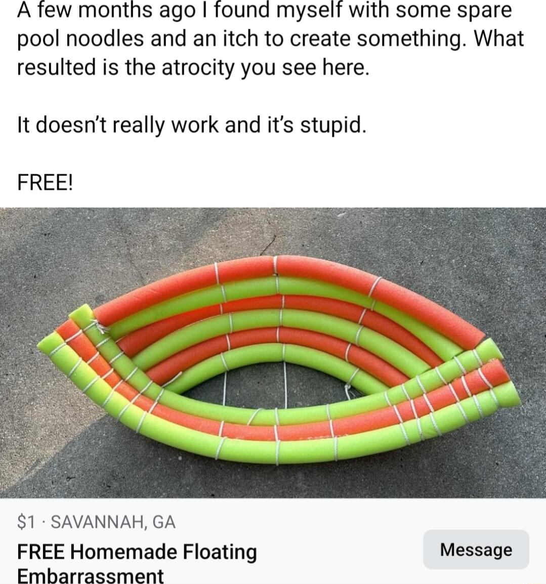 A tew months ago found myself with some spare pool noodles and an itch to create something What resulted is the atrocity you see here It doesnt really work and its stupid FREE 1 SAVANNAH GA FREE Homemade Floating Message Embarrassment