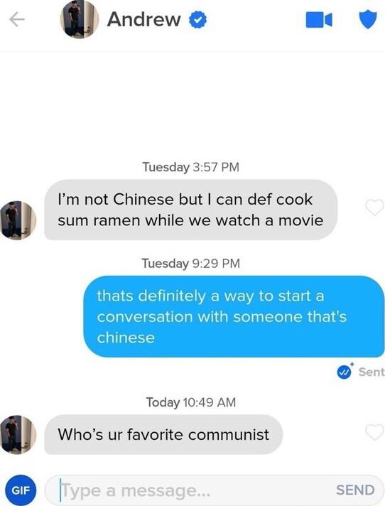 Andrew Tuesday 357 PM Im not Chinese but can def cook 0 sum ramen while we watch a movie Tuesday 929 PM Today 1049 AM 0D Whos ur favorite communist Type a message SEND