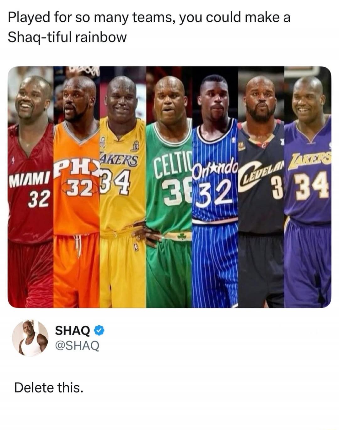 Played for so many teams, you could make a Shaq-tiful rainbow. Delete this.