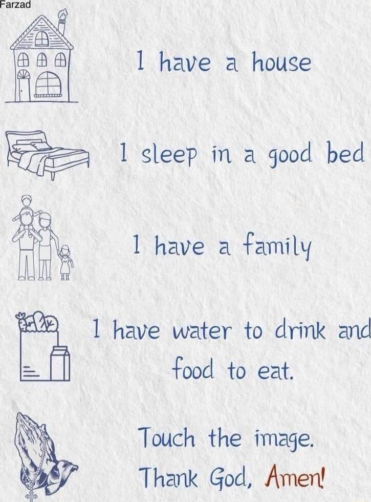 1 have a house 1 sleep in a good bed 1 have a family 1 have water to drink and food to eat Touch the image Thak God Amen