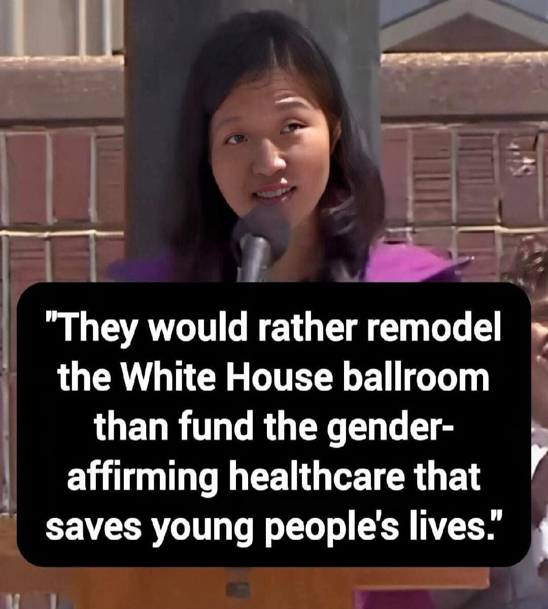 They would rather remodel the White House ballroom than fund the gender-affirming healthcare that saves young people's lives.