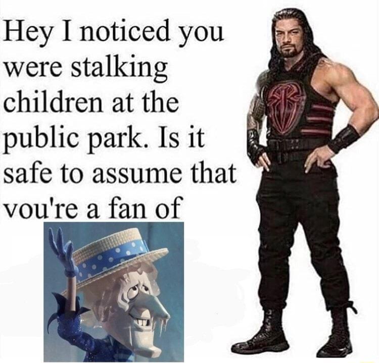 Hey I noticed you were stalking children at the public park Is it safe to assume that voure a fan of