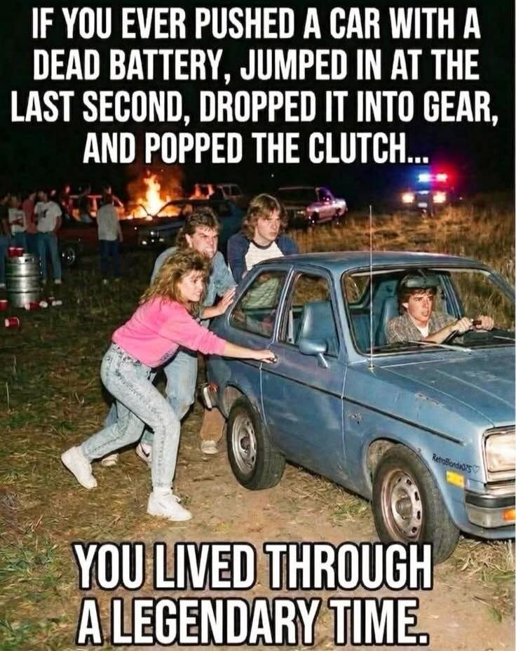 IF YOU EVER PUSHED A CAR WITH A DEAD BATTERY, JUMPED IN AT THE LAST SECOND, DROPPED IT INTO GEAR, AND POPPED THE CLUTCH... YOU LIVED THROUGH A LEGENDARY TIME.