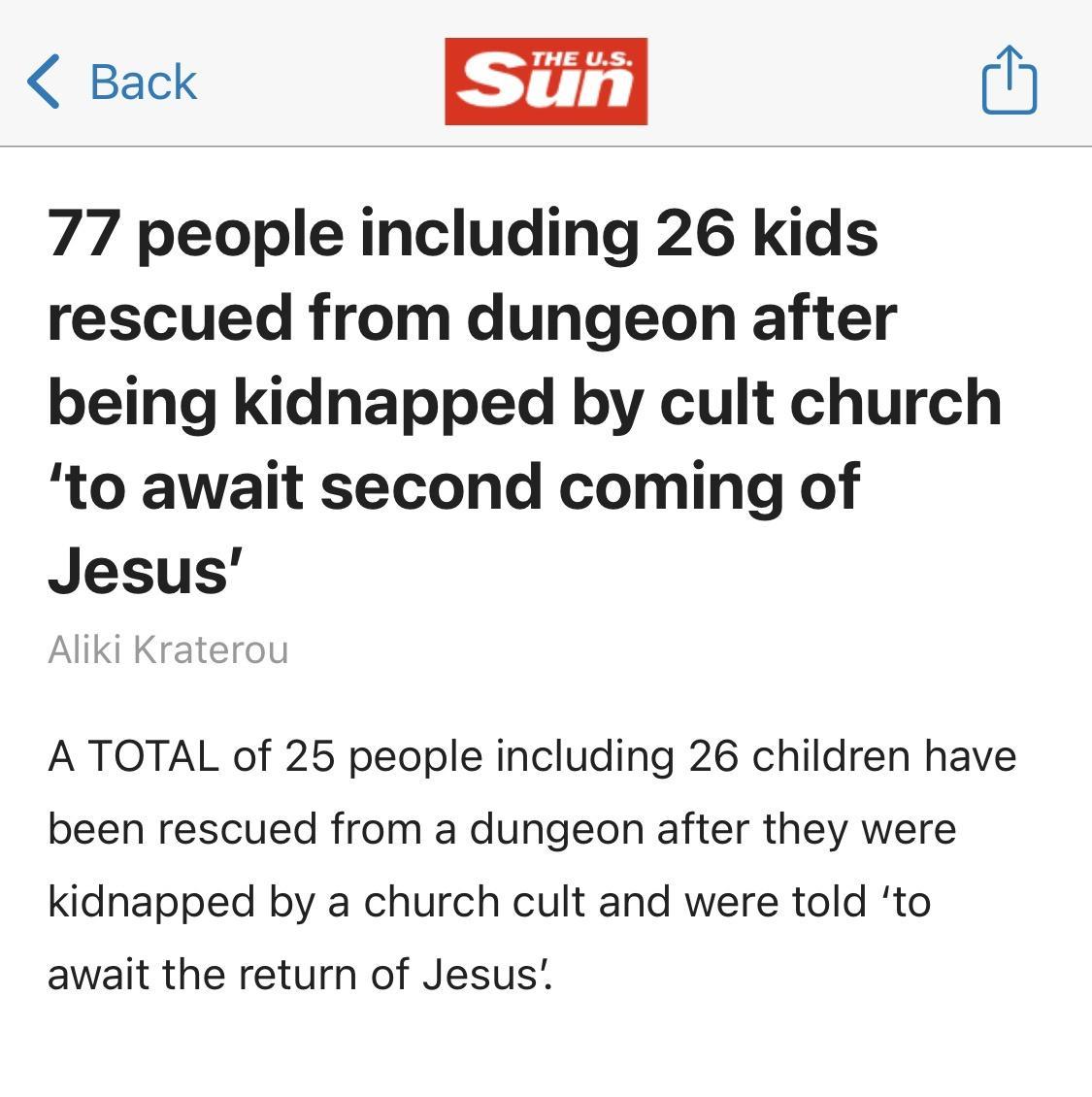 Back M 77 people including 26 kids rescued from dungeon after being kidnapped by cult church to await second coming of Jesus A TOTAL of 25 people including 26 children have been rescued from a dungeon after they were kidnapped by a church cult and were told to await the return of Jesus