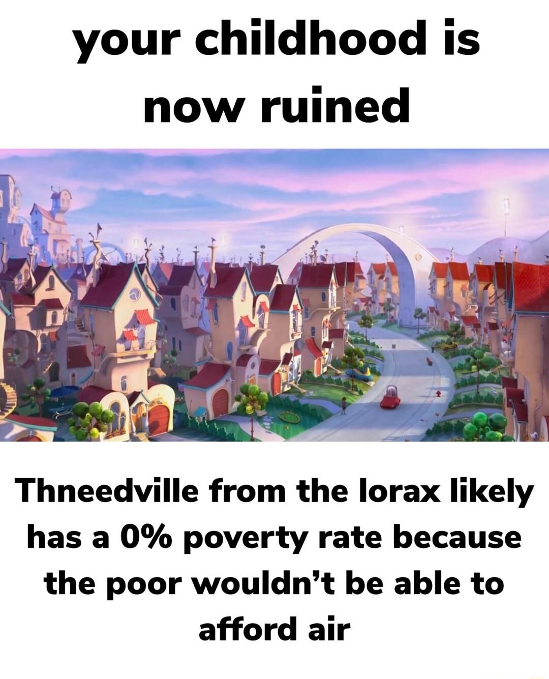 your childhood is now ruined Thneedville from the lorax likely has a 0 poverty rate because the poor wouldnt be able to afford air