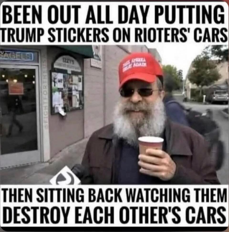 BEEN OUT ALL DAY PUTTING TRUMP STICKERS ON RIOTERS' CARS THEN SITTING BACK WATCHING THEM DESTROY EACH OTHER'S CARS