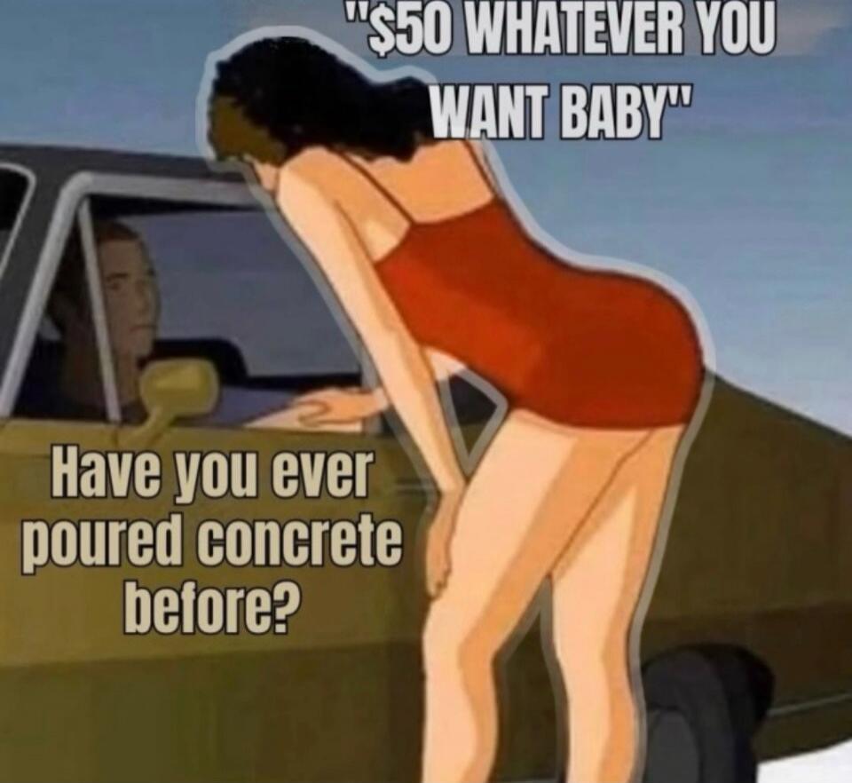 $50 WHATEVER YOU WANT BABY
Have you ever poured concrete before?