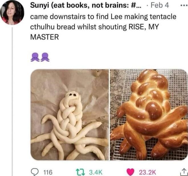 Sunyi eat books not brains Feb 4 came downstairs to find Lee making tentacle cthulhu bread whilst shouting RISE MY MASTER