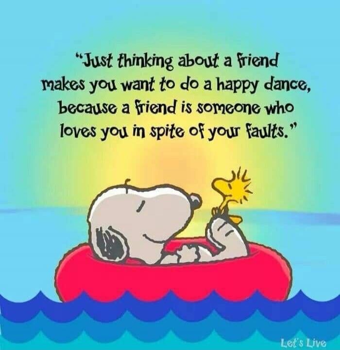 “Just thinking about a friend makes you want to do a happy dance, because a friend is someone who loves you in spite of your faults.”