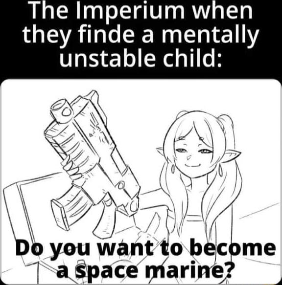The Imperium when they finde a mentally unstable child g N7 j T tf 0 you want to become T aSpace marine