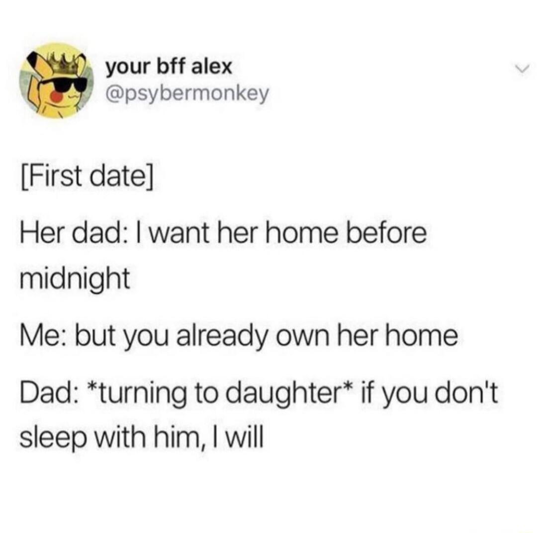 your bff alex psybermonkey First date Her dad want her home before midnight Me but you already own her home Dad turning to daughter if you dont sleep with him will