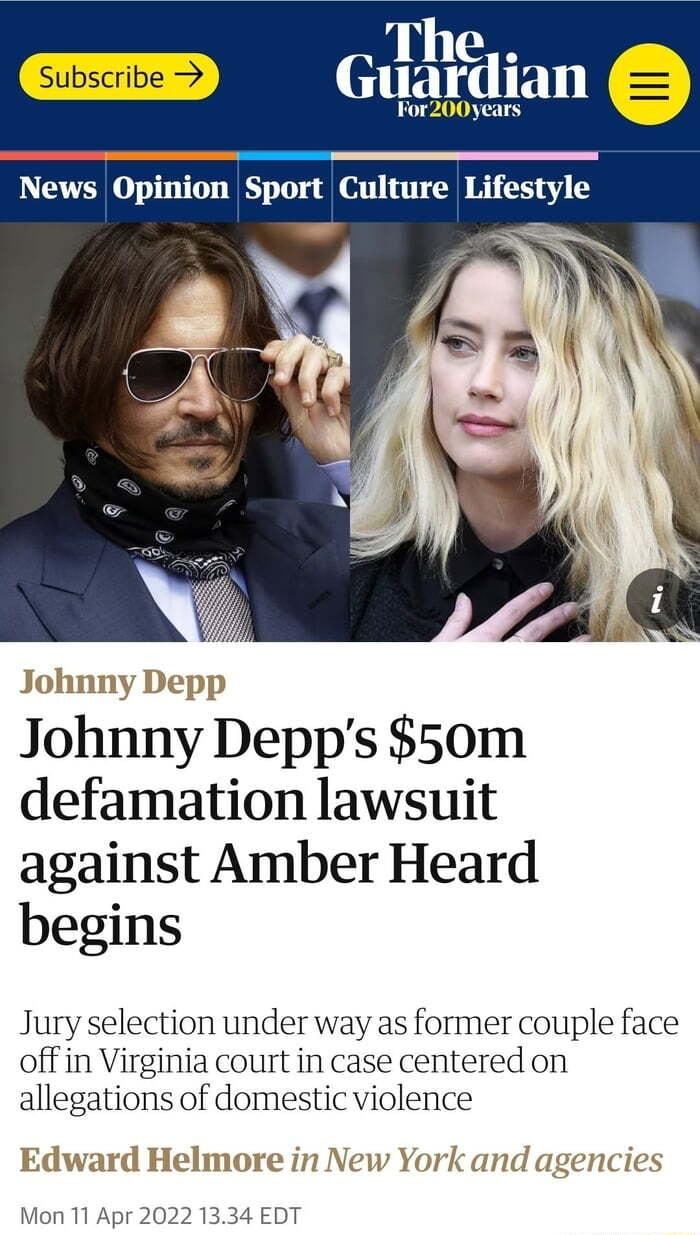 The Guardian For200years News Opinion Sport Culture Lifestyle S Johnny Depps 50m defamation lawsuit against Amber Heard begins Jury selection under way as former couple face off in Virginia court in case centered on allegations of domestic violence dwrard Halmaoroa i1 Ner Vvl O Mon 11 Apr 2022 1334 EDT