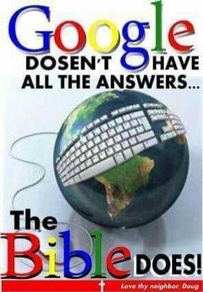GOOGLE DOESN'T HAVE ALL THE ANSWERS... The Bible DOES!