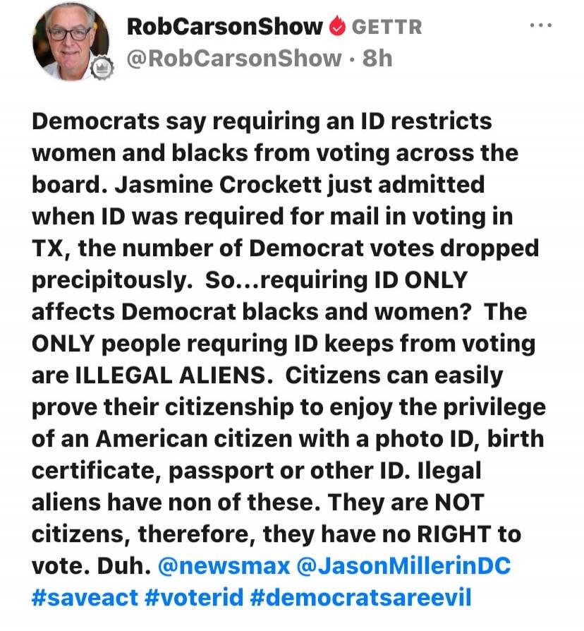 Democrats say requiring an ID restricts women and blacks from voting across the board. Jasmine Crockett just admitted when ID was required for mail in voting in TX, the number of Democrat votes dropped precipitously. So...requiring ID ONLY affects Democrat blacks and women? The ONLY people requiring ID keeps from voting are ILLEGAL ALIENS. Citizens