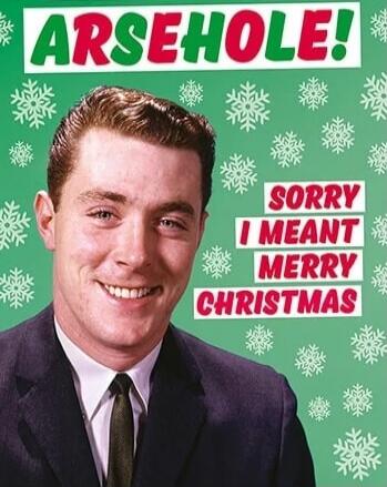 ARSEHOLE! Sorry I meant Merry Christmas