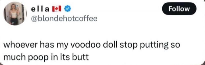 whoever has my voodoo doll stop putting so much poop in its butt